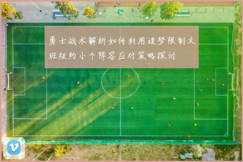 勇士战术解析如何利用追梦限制文班纽约小个阵容应对策略探讨
