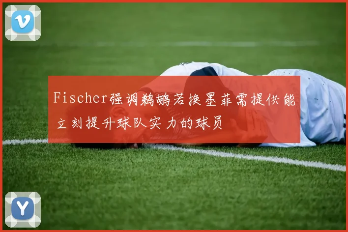 Fischer强调鹈鹕若换墨菲需提供能立刻提升球队实力的球员
