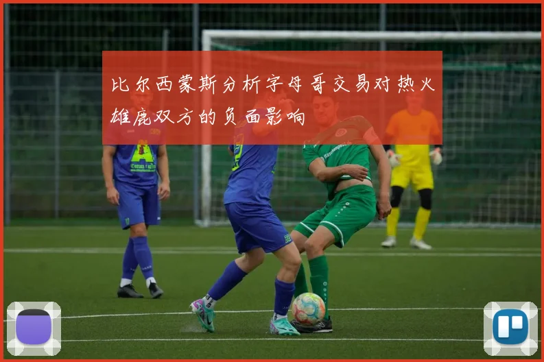 比尔西蒙斯分析字母哥交易对热火雄鹿双方的负面影响