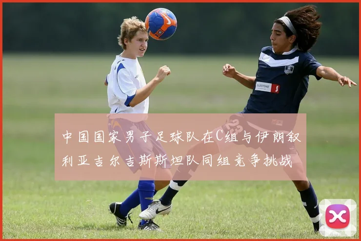 中国国家男子足球队在C组与伊朗叙利亚吉尔吉斯斯坦队同组竞争挑战赛程