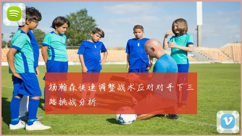杨瀚森快速调整战术应对对手下三路挑战分析
