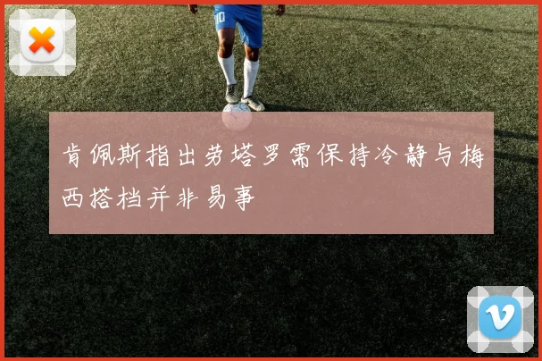 肯佩斯指出劳塔罗需保持冷静与梅西搭档并非易事