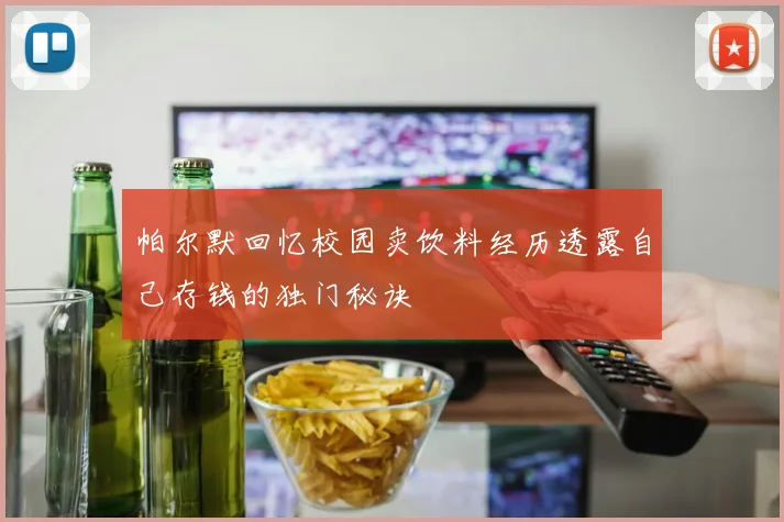 帕尔默回忆校园卖饮料经历透露自己存钱的独门秘诀