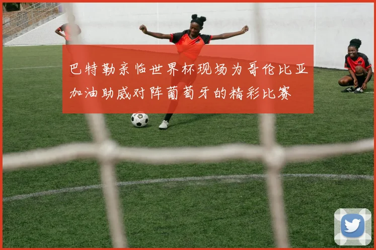 巴特勒亲临世界杯现场为哥伦比亚加油助威对阵葡萄牙的精彩比赛