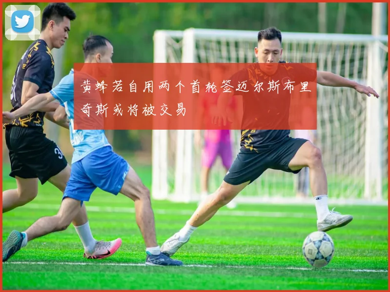 黄蜂若自用两个首轮签迈尔斯布里奇斯或将被交易