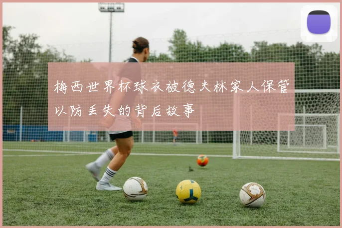 梅西世界杯球衣被德夫林家人保管以防丢失的背后故事
