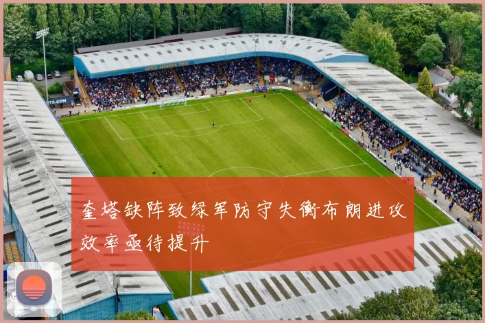 奎塔缺阵致绿军防守失衡布朗进攻效率亟待提升