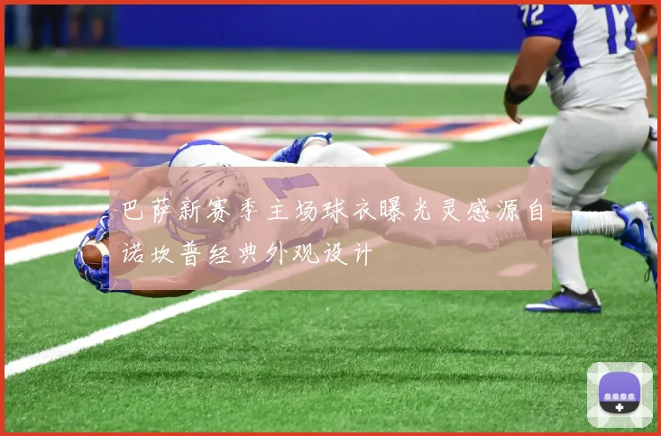 巴萨新赛季主场球衣曝光灵感源自诺坎普经典外观设计