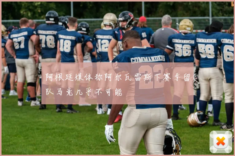 阿根廷媒体称阿尔瓦雷斯下赛季留队马竞几乎不可能