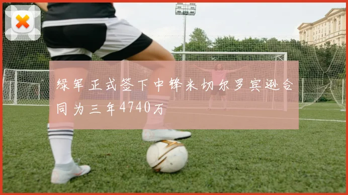 绿军正式签下中锋米切尔罗宾逊合同为三年4740万