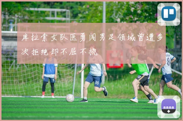 库拉索女队医勇闯男足领域曾遭多次拒绝却不屈不挠